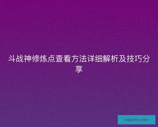 斗战神修炼点查看方法详细解析及技巧分享