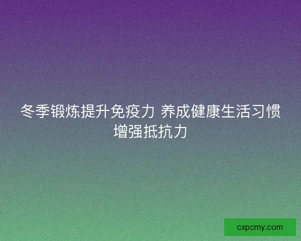 冬季锻炼提升免疫力 养成健康生活习惯增强抵抗力